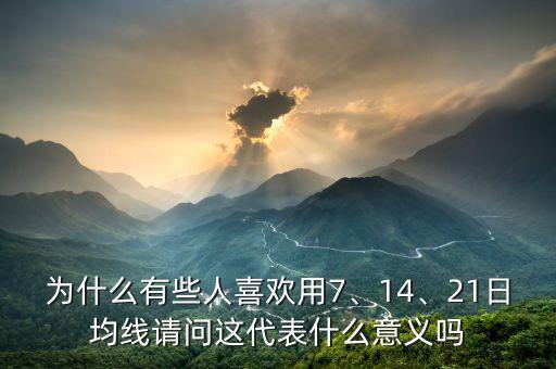 為什么有些人喜歡用7、14、21日均線請(qǐng)問(wèn)這代表什么意義嗎