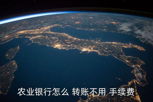 農(nóng)業(yè)銀行怎么 轉賬不用 手續(xù)費