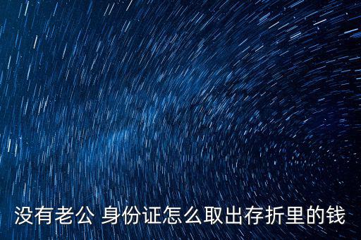 沒(méi)有老公 身份證怎么取出存折里的錢