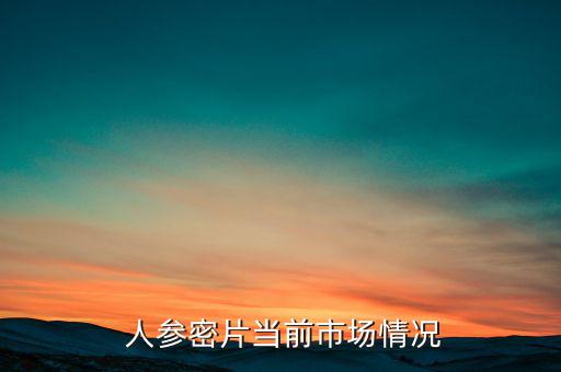  人參密片當前市場情況