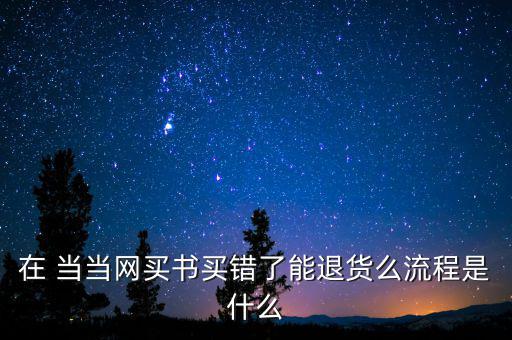 在 當(dāng)當(dāng)網(wǎng)買書(shū)買錯(cuò)了能退貨么流程是什么
