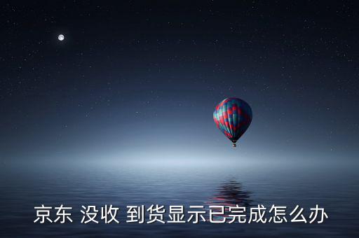 京東沒收到貨怎么辦,訂單沒收到/異常情況請(qǐng)聯(lián)系客服處理