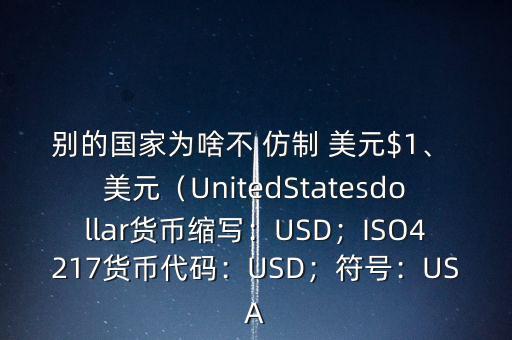 別的國家為啥不 仿制 美元$1、 美元（UnitedStatesdollar貨幣縮寫：USD；ISO4217貨幣代碼：USD；符號：USA