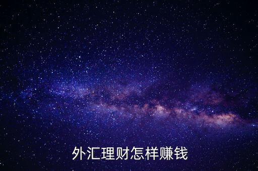 外匯怎么掙錢,外匯如何通過(guò)理財(cái)賺錢?