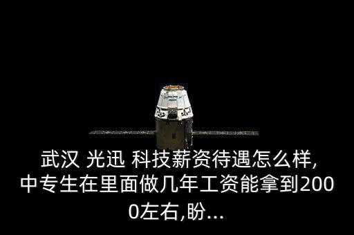  武漢 光迅 科技薪資待遇怎么樣,中專(zhuān)生在里面做幾年工資能拿到2000左右,盼...