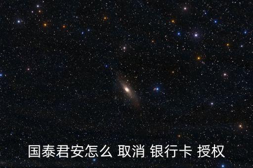 國泰君安怎么 取消 銀行卡 授權
