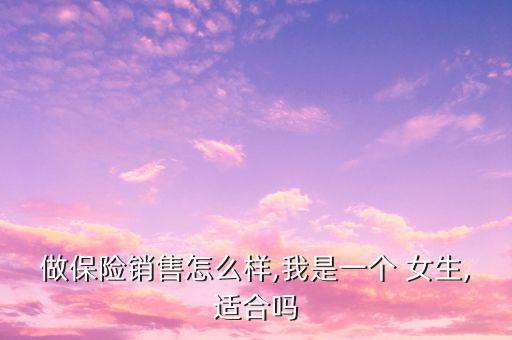 做保險銷售怎么樣,我是一個 女生,適合嗎