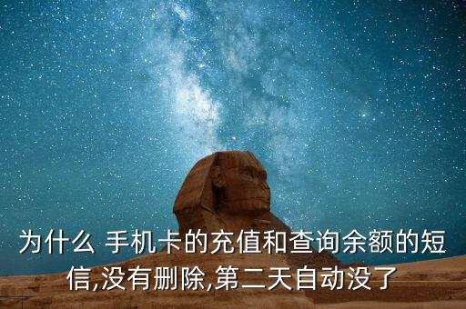 為什么 手機(jī)卡的充值和查詢(xún)余額的短信,沒(méi)有刪除,第二天自動(dòng)沒(méi)了