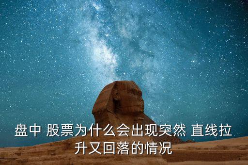 盤(pán)中 股票為什么會(huì)出現(xiàn)突然 直線(xiàn)拉升又回落的情況