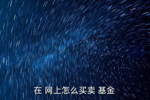 網(wǎng)上建行基金怎么賣,如何買開放式基金?