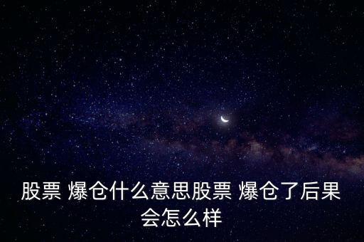 股票 爆倉(cāng)什么意思股票 爆倉(cāng)了后果會(huì)怎么樣