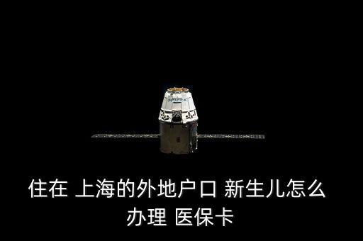 住在 上海的外地戶口 新生兒怎么 辦理 醫(yī)?？? class=