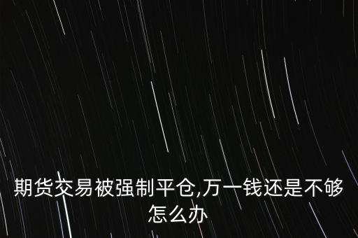 期貨交易被強(qiáng)制平倉(cāng),萬一錢還是不夠怎么辦