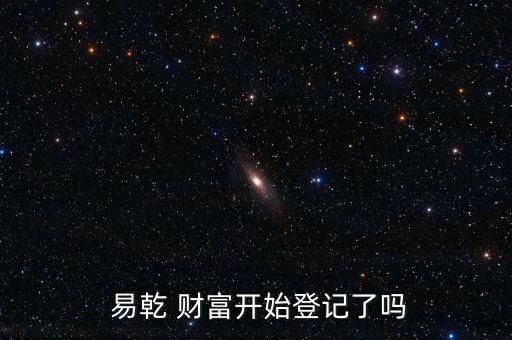  易乾 財富開始登記了嗎