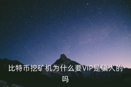 比特幣挖礦機為什么要VIP是騙人的嗎