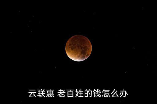 云聯惠 老百姓的錢怎么辦