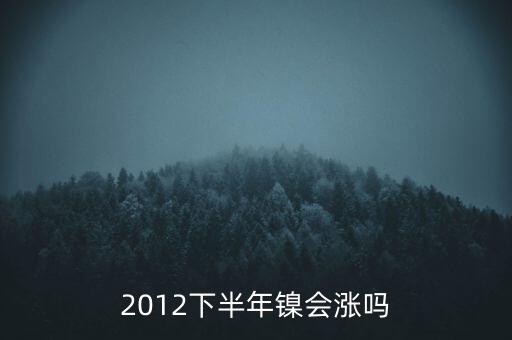 鎳什么時(shí)候漲到20萬一T，2012下半年鎳會(huì)漲嗎