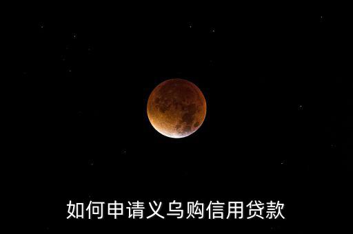 義烏購(gòu)是什么，如何申請(qǐng)義烏購(gòu)信用貸款