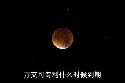 萬(wàn)艾可專(zhuān)利什么時(shí)候到期