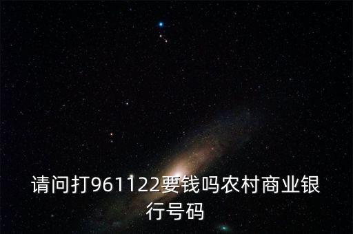 961122是什么電話，請(qǐng)問(wèn)打961122要錢嗎農(nóng)村商業(yè)銀行號(hào)碼