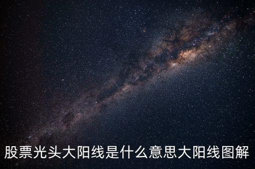 一根大陽線是什么，K線圖出現(xiàn)大陽線意味著什么