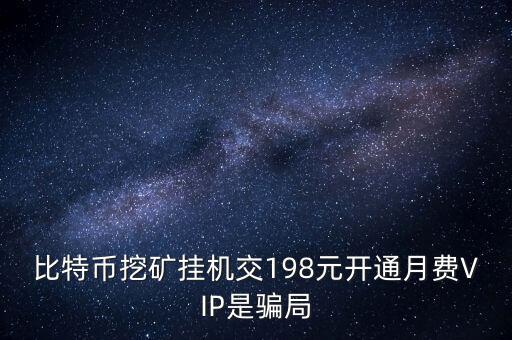 比特幣挖礦掛機交198元開通月費VIP是騙局