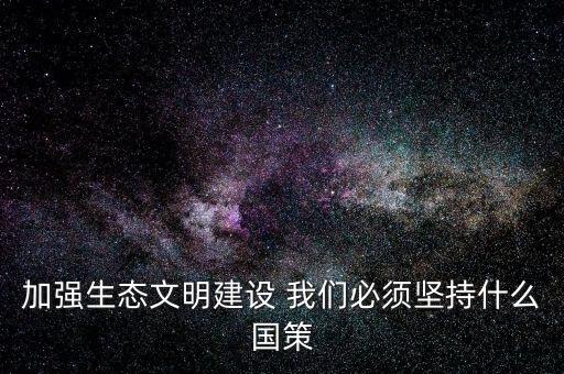 建設(shè)生態(tài)文明必須依靠什么，我國建設(shè)生態(tài)文明的依據(jù)是什么