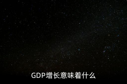 真實(shí)gdp增加說明了什么，當(dāng)GDP數(shù)值增高意味著什么