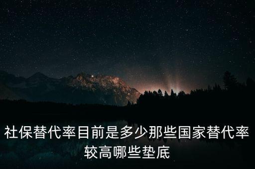 什么是社保替代率，社保替代率目前是多少那些國(guó)家替代率較高哪些墊底