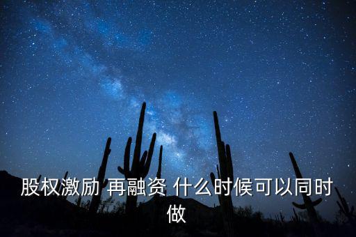 再融資新政策什么時(shí)候?qū)嵤蓹?quán)激勵(lì) 再融資 什么時(shí)候可以同時(shí)做