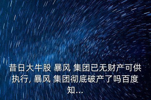 昔日大牛股 暴風(fēng) 集團(tuán)已無(wú)財(cái)產(chǎn)可供執(zhí)行, 暴風(fēng) 集團(tuán)徹底破產(chǎn)了嗎百度知...