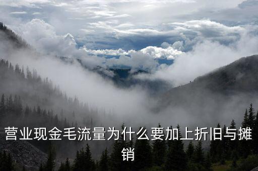 營(yíng)業(yè)現(xiàn)金毛流量為什么要加上折舊與攤銷(xiāo)