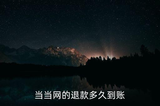 當(dāng)當(dāng)退款什么時候到賬，當(dāng)當(dāng)顯示退款什么時候到賬