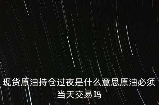 持倉過夜是什么意思，原油投資持倉過夜與滿倉操作是什么意思