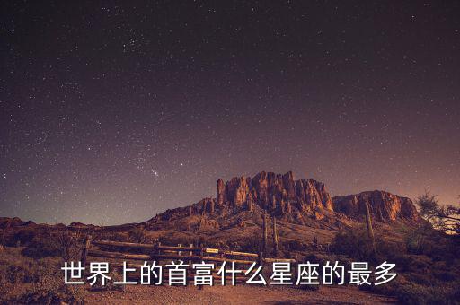 富豪什么星座最多，世界上的首富什么星座的最多