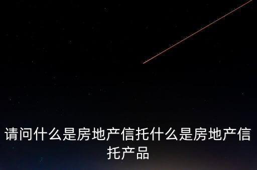 地產信托是什么，請問什么是房地產信托什么是房地產信托產品