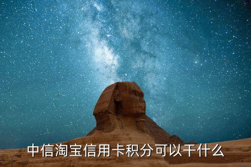 中信信用卡積分可以干什么，中信淘寶信用卡積分可以干什么