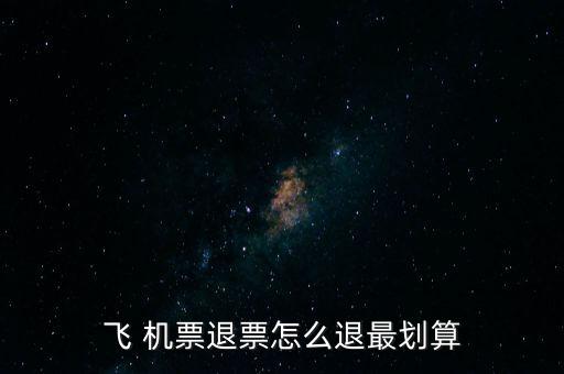 怎么退機票便宜,哪里賣，哪里有退票要求?