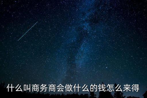 商會(huì)的經(jīng)費(fèi)來(lái)源靠什么，什么叫商務(wù)商會(huì)做什么的錢(qián)怎么來(lái)得