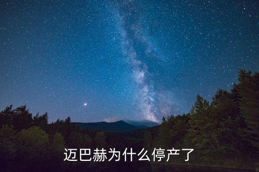 邁巴赫為什么會停產(chǎn)，邁巴赫為什么停產(chǎn)了
