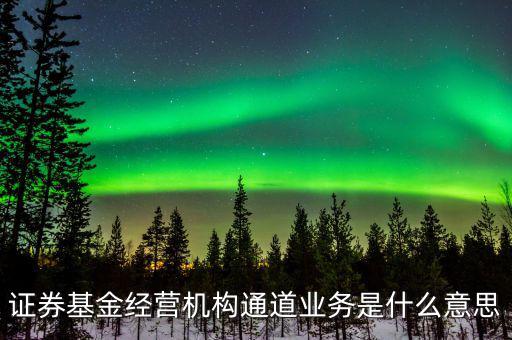 資金通道是什么業(yè)務，證券基金經(jīng)營機構(gòu)通道業(yè)務是什么意思
