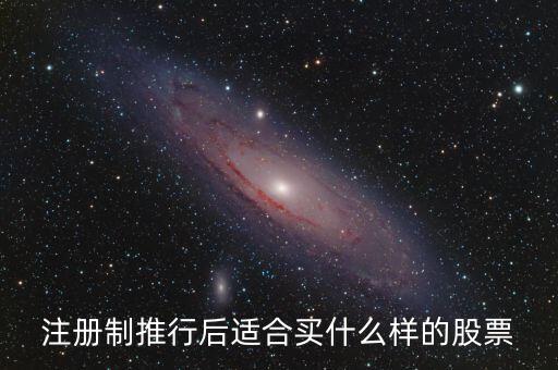 注冊制利好什么股票，注冊制推行后適合買什么樣的股票