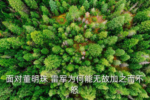 董明珠為什么抓著雷軍不放，面對董明珠 雷軍為何能無故加之而不怒