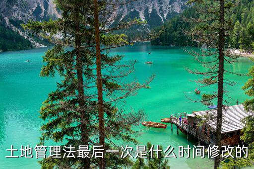 土地承包法什么時(shí)候修改，土地管理法最后一次是什么時(shí)間修改的