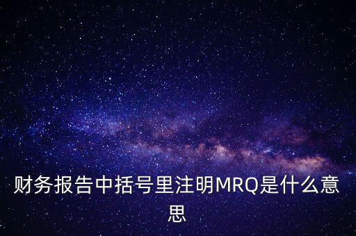 市盈率mrq是什么意思，財(cái)務(wù)報(bào)告中括號(hào)里注明MRQ是什么意思