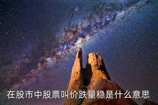 股票價跌量穩(wěn)是什么意思，在股市中股票叫價跌量穩(wěn)是什么意思