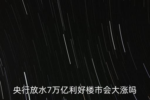7萬億對房地產(chǎn)帶來什么，央行放水7萬億利好樓市會大漲嗎