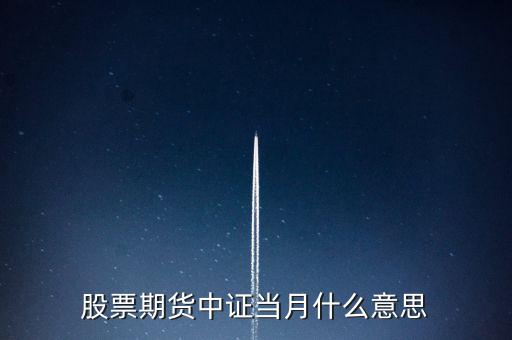滬深當月什么意思，股票期貨中證當月什么意思
