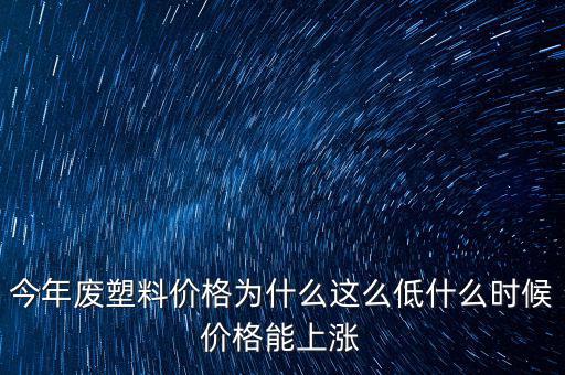 塑料價格什么時候漲價，2020年塑料能上漲嗎廢塑料下半年會漲嗎