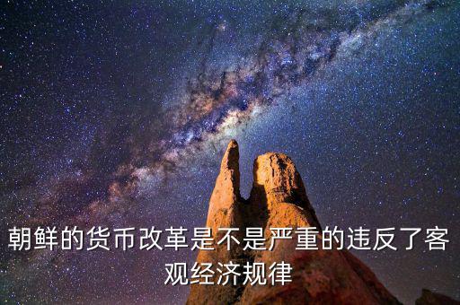 朝鮮的貨幣改革是不是嚴(yán)重的違反了客觀經(jīng)濟規(guī)律